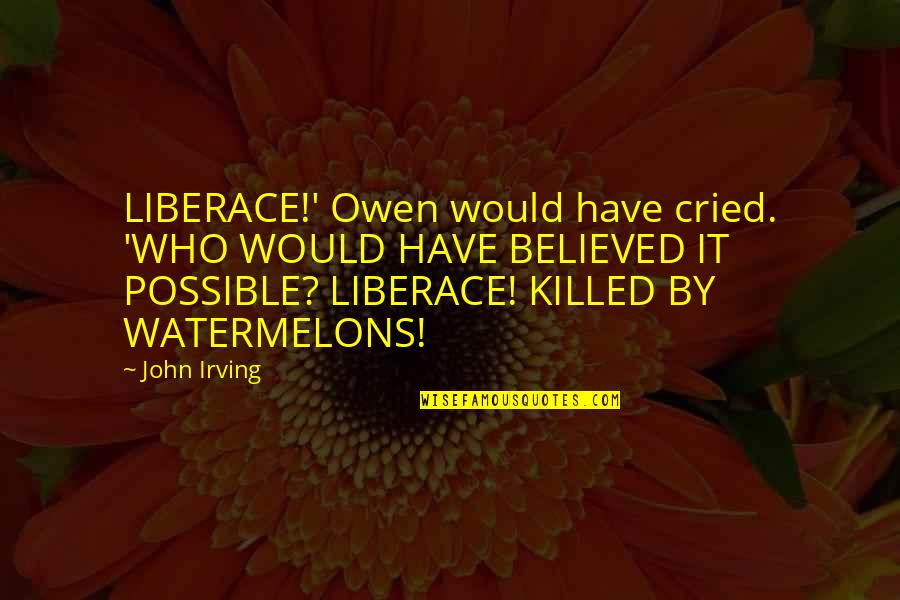 Have You Ever Cried Quotes By John Irving: LIBERACE!' Owen would have cried. 'WHO WOULD HAVE
