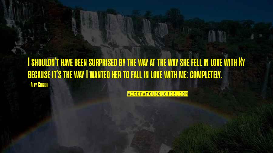 Have You Ever Fell In Love Quotes By Ally Condie: I shouldn't have been surprised by the way Have You Ever Fell In Love Quotes By Ally Condie: I shouldn't have been surprised by the way