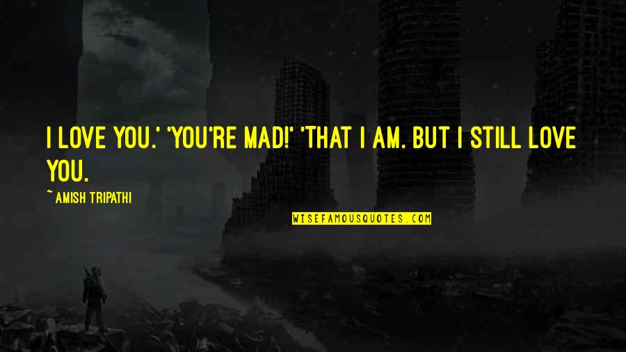 Have You Ever Felt So Lost Quotes By Amish Tripathi: I love you.' 'You're mad!' 'That I am. Have You Ever Felt So Lost Quotes By Amish Tripathi: I love you.' 'You're mad!' 'That I am.