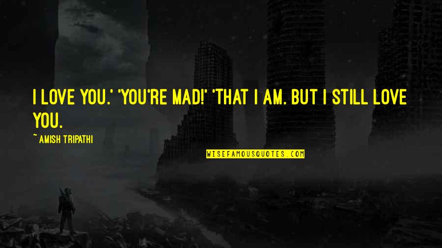 Have You Ever Felt So Lost Quotes By Amish Tripathi: I love you.' 'You're mad!' 'That I am.