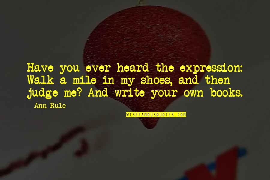 Have You Ever Heard Quotes By Ann Rule: Have you ever heard the expression: Walk a