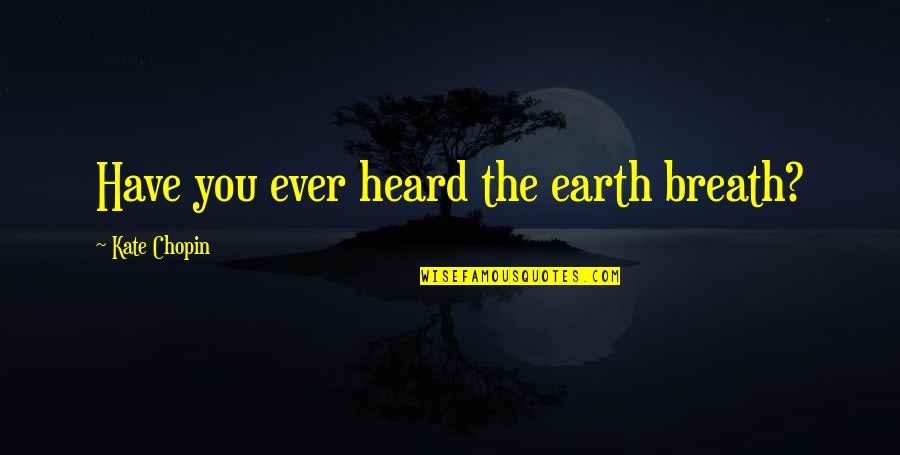 Have You Ever Heard Quotes By Kate Chopin: Have you ever heard the earth breath?
