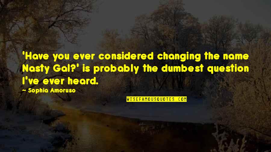 Have You Ever Heard Quotes By Sophia Amoruso: 'Have you ever considered changing the name Nasty