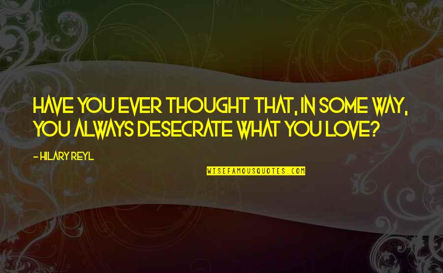 Have You Ever Love Quotes By Hilary Reyl: Have you ever thought that, in some way,