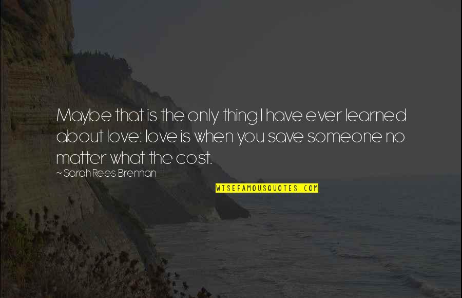 Have You Ever Love Quotes By Sarah Rees Brennan: Maybe that is the only thing I have