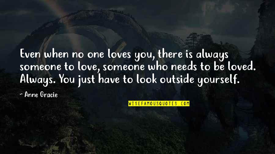 Have You Ever Loved Someone Quotes By Anne Gracie: Even when no one loves you, there is Have You Ever Loved Someone Quotes By Anne Gracie: Even when no one loves you, there is