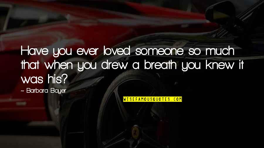 Have You Ever Loved Someone Quotes By Barbara Boyer: Have you ever loved someone so much that Have You Ever Loved Someone Quotes By Barbara Boyer: Have you ever loved someone so much that