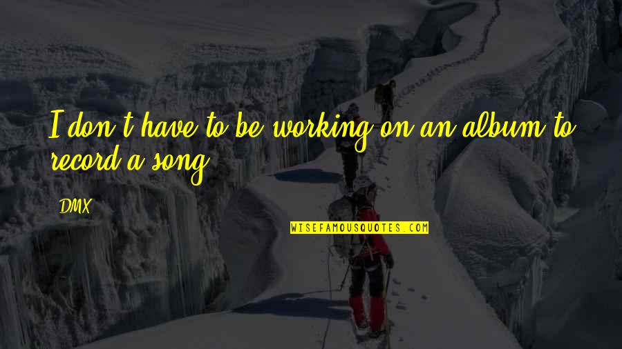 Have You Ever Loved Someone Quotes By DMX: I don't have to be working on an