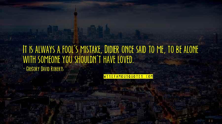 Have You Ever Loved Someone Quotes By Gregory David Roberts: It is always a fool's mistake, Didier once Have You Ever Loved Someone Quotes By Gregory David Roberts: It is always a fool's mistake, Didier once