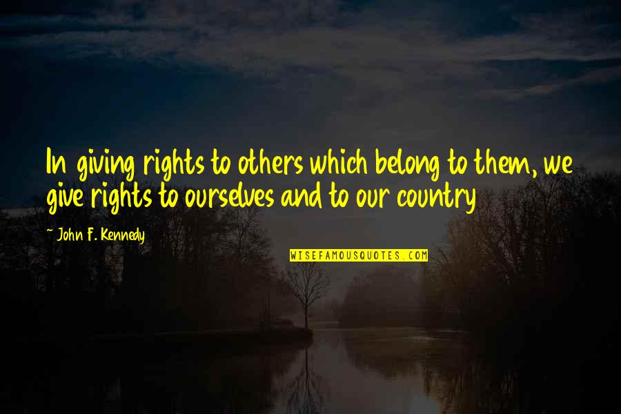 Have You Ever Loved Someone Quotes By John F. Kennedy: In giving rights to others which belong to Have You Ever Loved Someone Quotes By John F. Kennedy: In giving rights to others which belong to