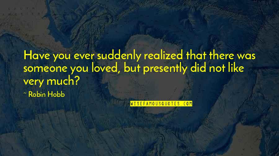 Have You Ever Loved Someone Quotes By Robin Hobb: Have you ever suddenly realized that there was Have You Ever Loved Someone Quotes By Robin Hobb: Have you ever suddenly realized that there was