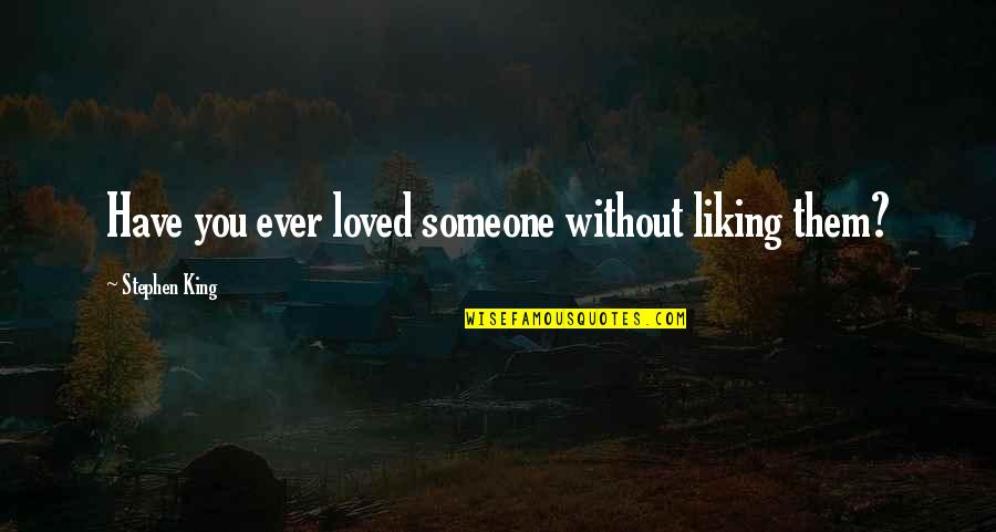 Have You Ever Loved Someone Quotes By Stephen King: Have you ever loved someone without liking them? Have You Ever Loved Someone Quotes By Stephen King: Have you ever loved someone without liking them?