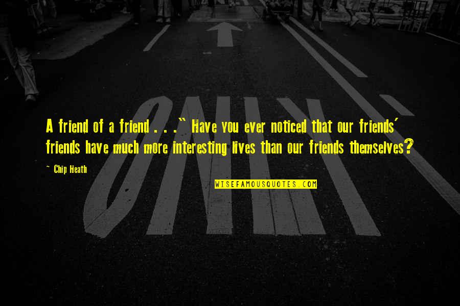 Have You Ever Noticed Quotes By Chip Heath: A friend of a friend . . ."