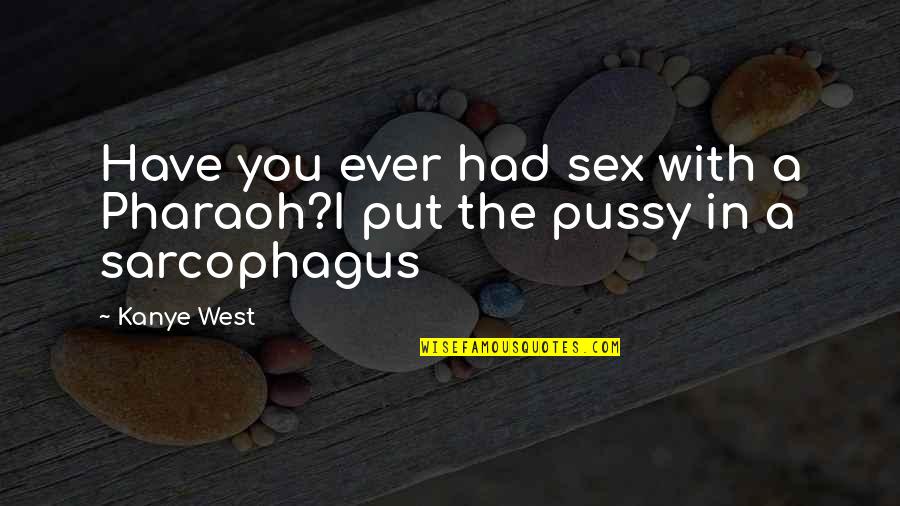 Have You Ever Quotes By Kanye West: Have you ever had sex with a Pharaoh?I