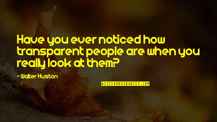 Have You Ever Quotes By Walter Huston: Have you ever noticed how transparent people are
