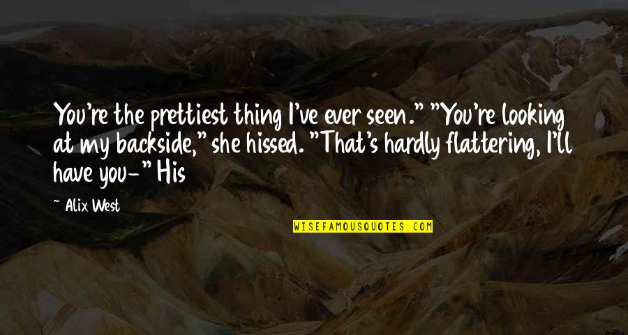 Have You Ever Seen Quotes By Alix West: You're the prettiest thing I've ever seen." "You're Have You Ever Seen Quotes By Alix West: You're the prettiest thing I've ever seen." "You're