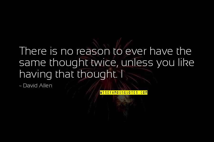 Have You Ever Thought Quotes By David Allen: There is no reason to ever have the
