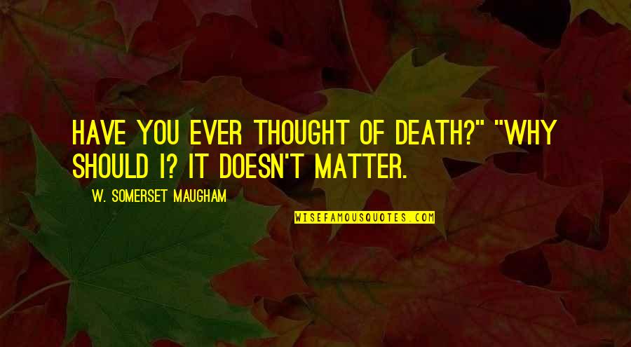 Have You Ever Thought Quotes By W. Somerset Maugham: Have you ever thought of death?" "Why should