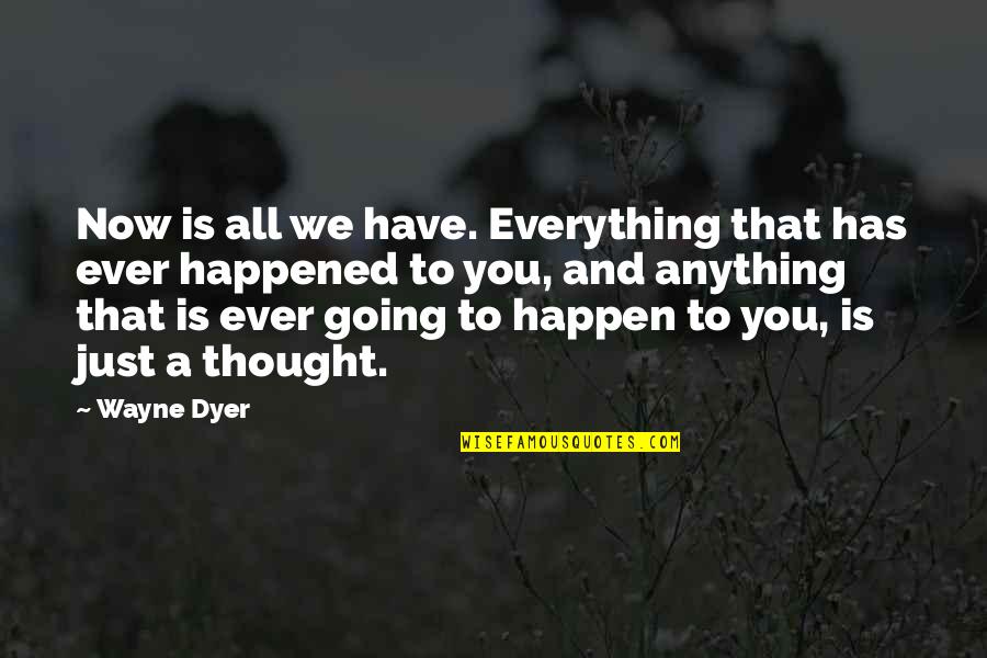 Have You Ever Thought Quotes By Wayne Dyer: Now is all we have. Everything that has