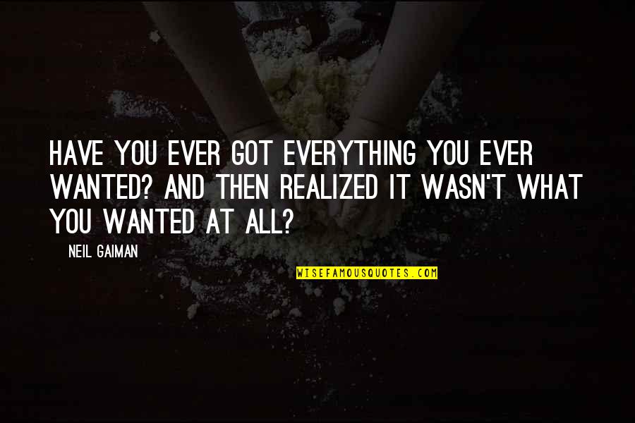 Have You Ever Wanted Quotes By Neil Gaiman: Have you ever got everything you ever wanted? Have You Ever Wanted Quotes By Neil Gaiman: Have you ever got everything you ever wanted?