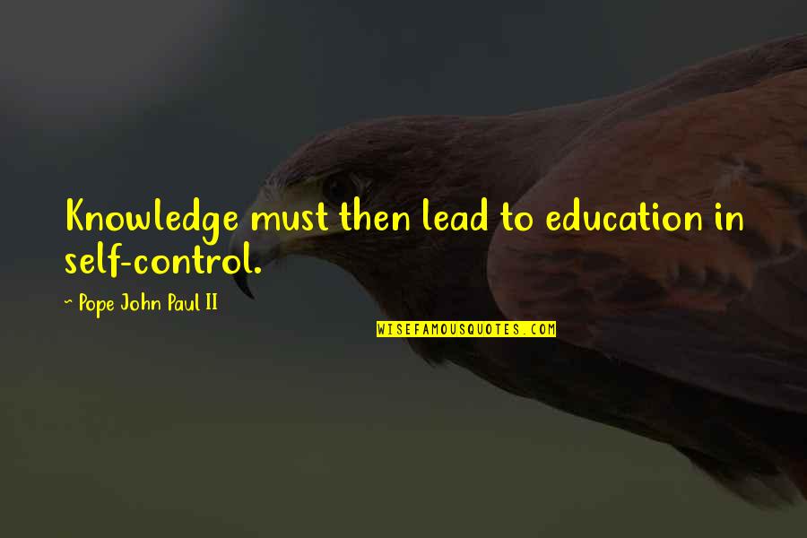 Have You Ever Wanted To Cry Quotes By Pope John Paul II: Knowledge must then lead to education in self-control.