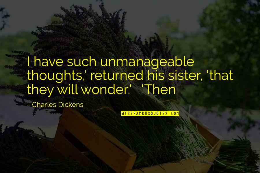 Have You Ever Wonder Quotes By Charles Dickens: I have such unmanageable thoughts,' returned his sister,