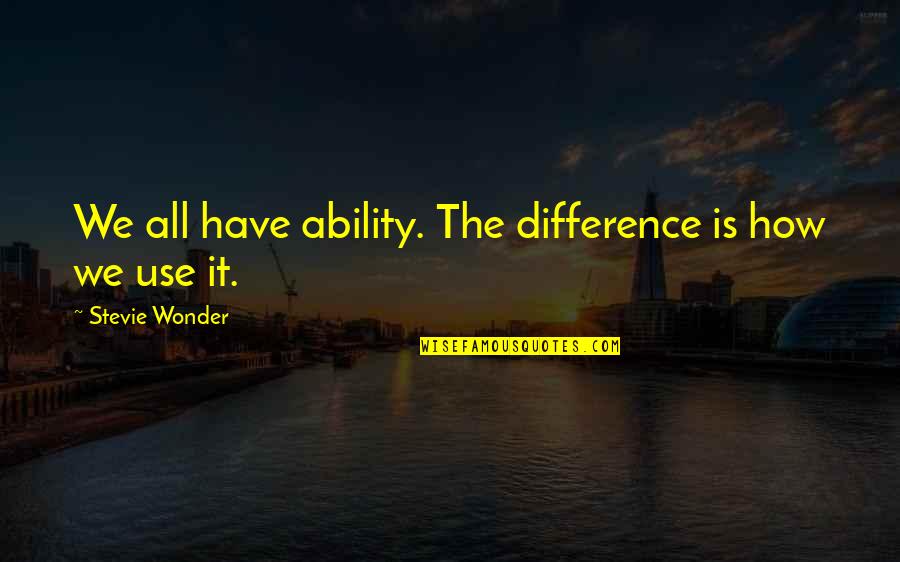 Have You Ever Wonder Quotes By Stevie Wonder: We all have ability. The difference is how