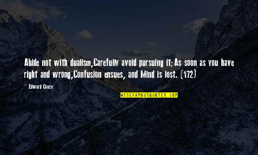 Have You Lost Your Mind Quotes By Edward Conze: Abide not with dualism,Carefully avoid pursuing it;As soon