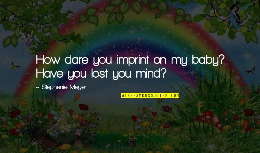 Have You Lost Your Mind Quotes By Stephenie Meyer: How dare you imprint on my baby? Have
