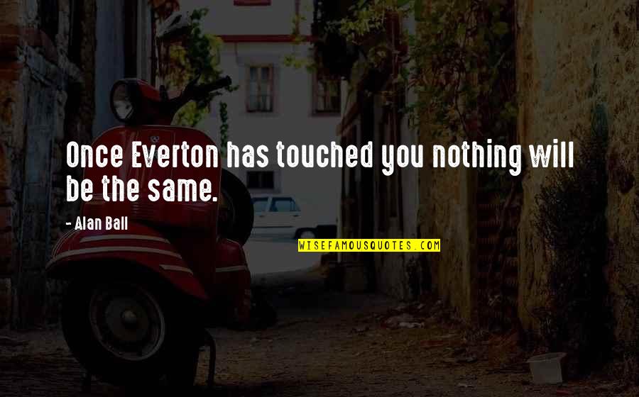 Have You Never Realized Quotes By Alan Ball: Once Everton has touched you nothing will be