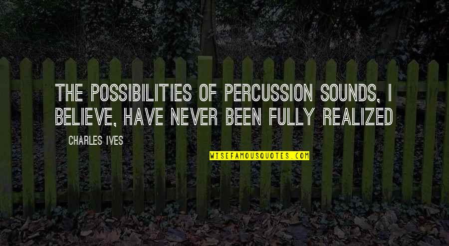 Have You Never Realized Quotes By Charles Ives: The possibilities of percussion sounds, I believe, have