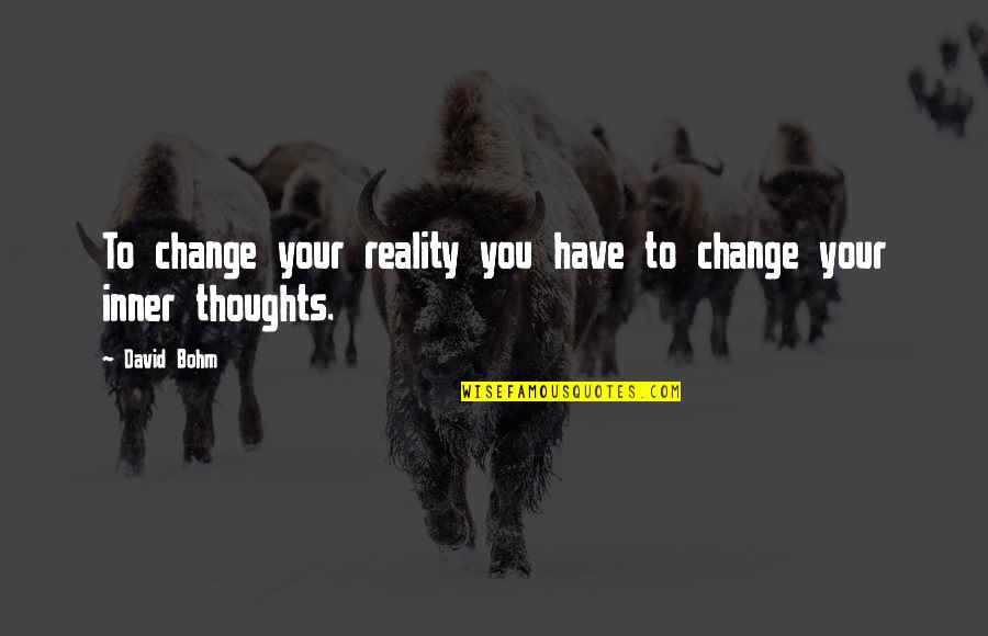 Have You Quotes By David Bohm: To change your reality you have to change