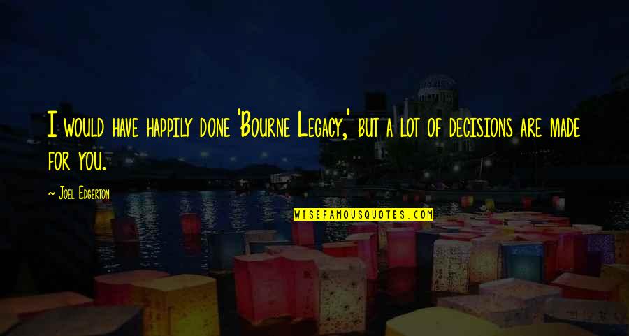 Have You Quotes By Joel Edgerton: I would have happily done 'Bourne Legacy,' but