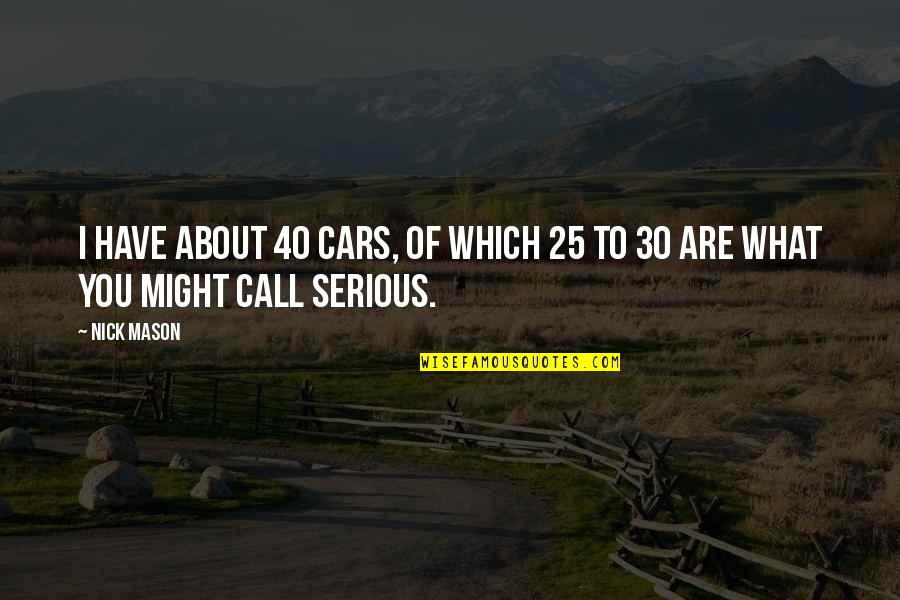 Have You Quotes By Nick Mason: I have about 40 cars, of which 25