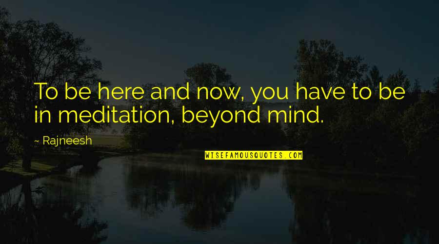Have You Quotes By Rajneesh: To be here and now, you have to