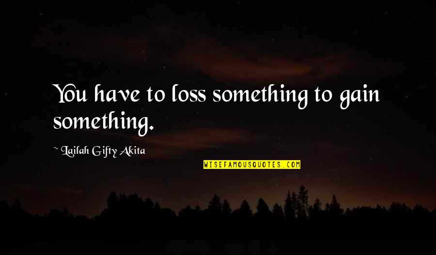 Have You Thinking Quotes By Lailah Gifty Akita: You have to loss something to gain something.