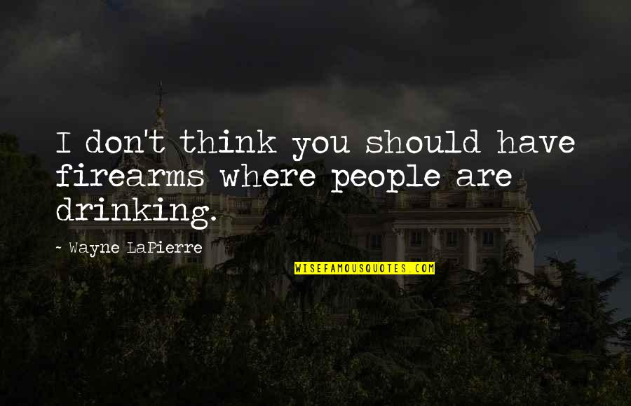 Have You Thinking Quotes By Wayne LaPierre: I don't think you should have firearms where