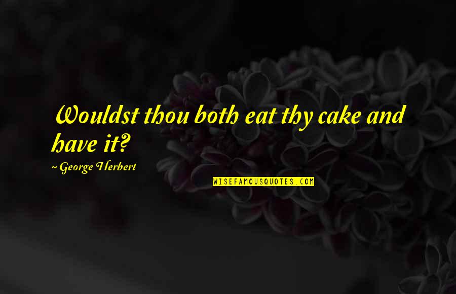 Have Your Cake And Eat It Too Quotes By George Herbert: Wouldst thou both eat thy cake and have
