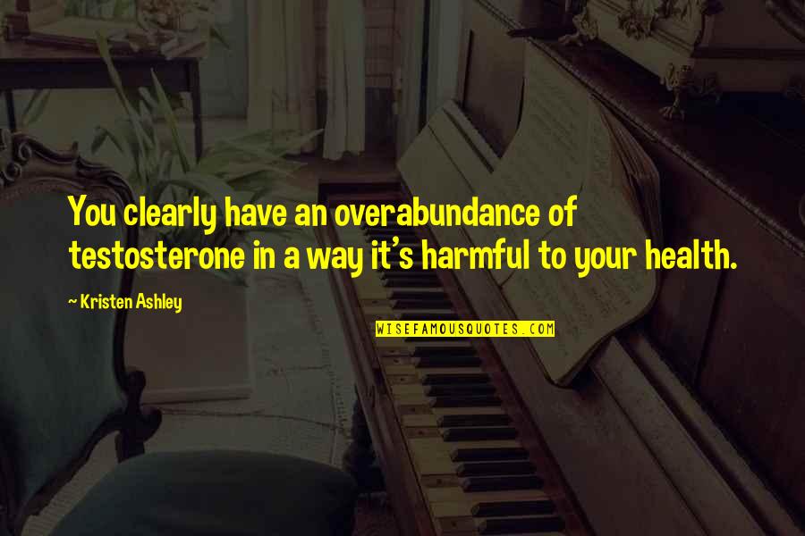 Have Your Health Quotes By Kristen Ashley: You clearly have an overabundance of testosterone in Have Your Health Quotes By Kristen Ashley: You clearly have an overabundance of testosterone in