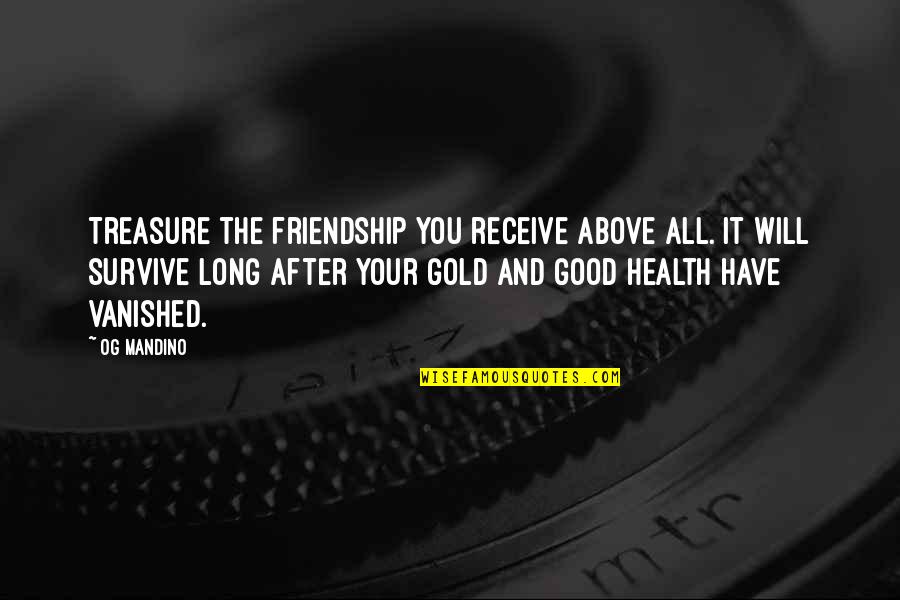 Have Your Health Quotes By Og Mandino: Treasure the friendship you receive above all. It Have Your Health Quotes By Og Mandino: Treasure the friendship you receive above all. It