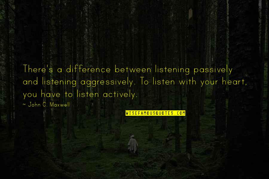 Have Your Heart Quotes By John C. Maxwell: There's a difference between listening passively and listening