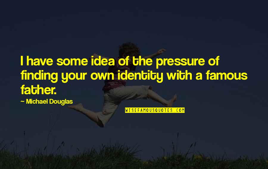 Have Your Own Identity Quotes By Michael Douglas: I have some idea of the pressure of