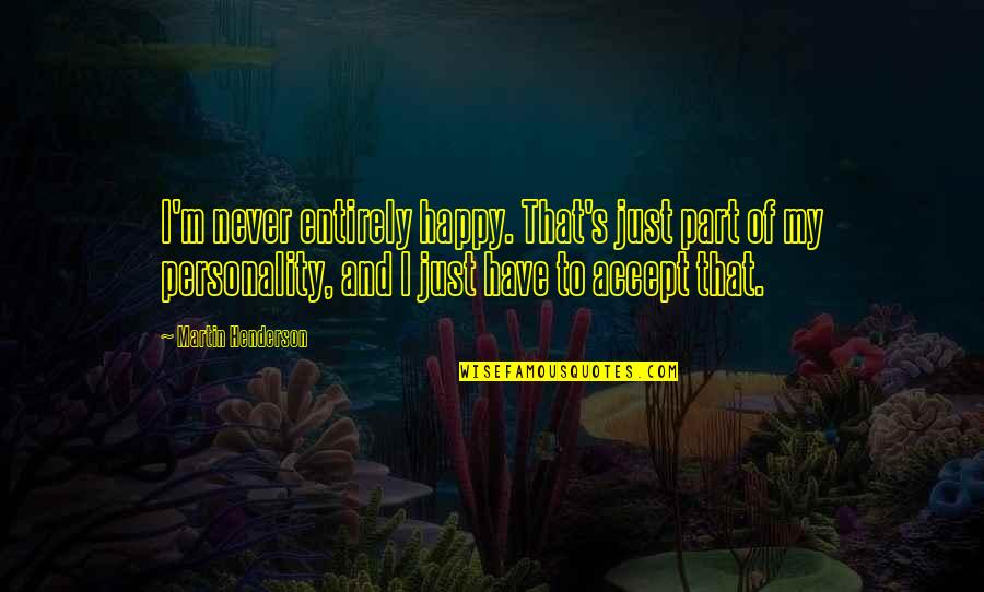 Have Your Own Personality Quotes By Martin Henderson: I'm never entirely happy. That's just part of