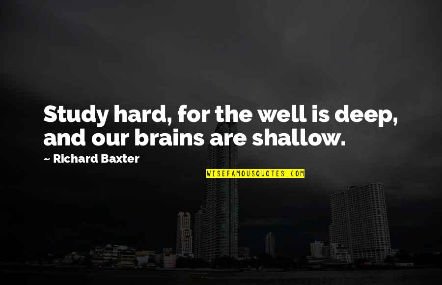 Haved Quotes By Richard Baxter: Study hard, for the well is deep, and