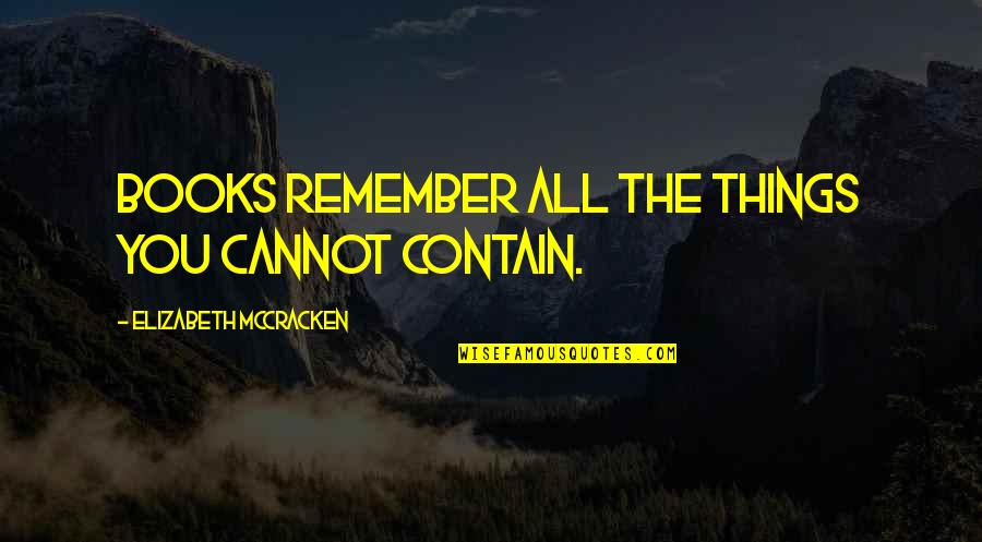 Havediscovered Quotes By Elizabeth McCracken: Books remember all the things you cannot contain. Havediscovered Quotes By Elizabeth McCracken: Books remember all the things you cannot contain.