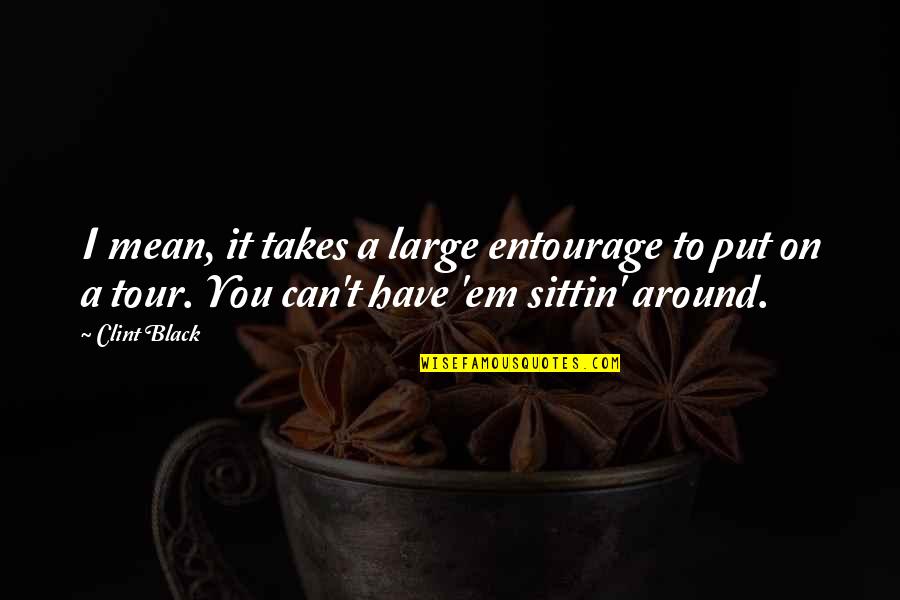 Have'em Quotes By Clint Black: I mean, it takes a large entourage to Have'em Quotes By Clint Black: I mean, it takes a large entourage to