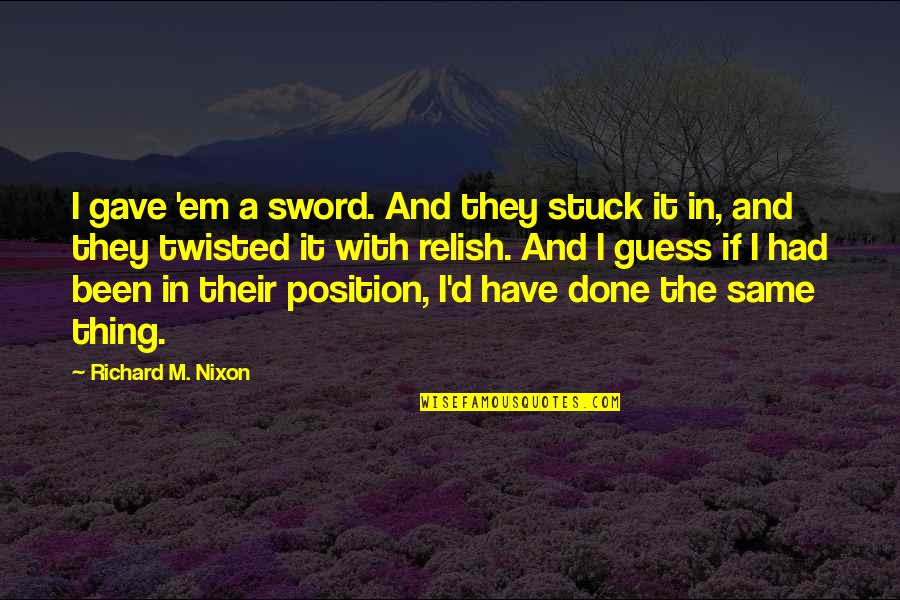 Have'em Quotes By Richard M. Nixon: I gave 'em a sword. And they stuck Have'em Quotes By Richard M. Nixon: I gave 'em a sword. And they stuck