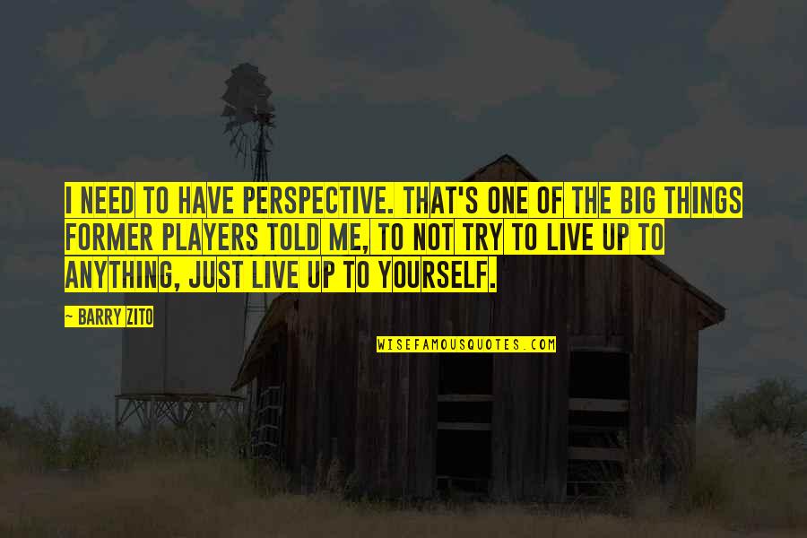 Haveheard Quotes By Barry Zito: I need to have perspective. That's one of Haveheard Quotes By Barry Zito: I need to have perspective. That's one of