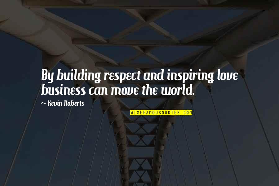 Haveheartone Quotes By Kevin Roberts: By building respect and inspiring love business can