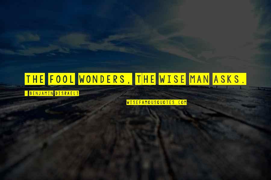 Havehegn Quotes By Benjamin Disraeli: The fool wonders, the wise man asks. Havehegn Quotes By Benjamin Disraeli: The fool wonders, the wise man asks.